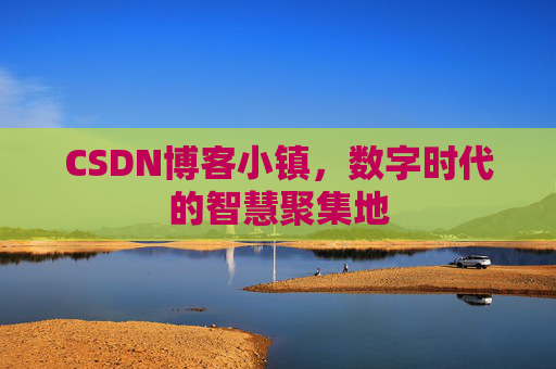 CSDN博客小镇，数字时代的智慧聚集地