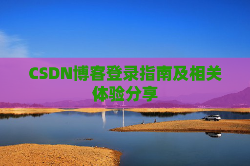 CSDN博客登录指南及相关体验分享